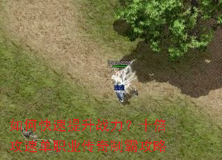 如何快速提升战力?十倍攻速单职业传奇制霸攻略 如何快速提升战力?十倍攻速单职业传奇制霸攻略