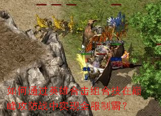 ���ͨ��Ӣ�ۺϻ���ϼ����۷幥��ս��ʵ��ȫ���ưԣ�