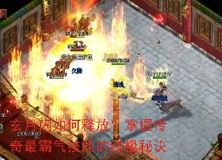 玄月闪如何释放?掌握传奇最霸气技能的终极秘诀 玄月闪如何释放?掌握传奇最霸气技能的终极秘诀