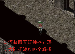 如何获取无双神器?玛法大陆征战攻略全解析 如何获取无双神器?玛法大陆征战攻略全解析