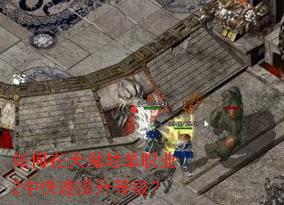 如何在天魔劫单职业2中快速提升等级? 如何在天魔劫单职业2中快速提升等级?