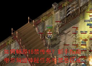 如何畅游18禁传奇?新手指南带你解锁神秘任务与禁忌区域 如何畅游18禁传奇?新手指南带你解锁神秘任务与禁忌区域