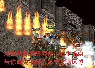 如何畅游18禁传奇?新手指南带你解锁神秘任务与禁忌区域 如何畅游18禁传奇?新手指南带你解锁神秘任务与禁忌区域