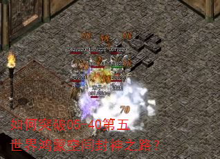如何突破05-40第五世界鸿蒙空间封神之路? 如何突破05-40第五世界鸿蒙空间封神之路?
