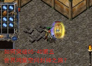 如何突破05-40第五世界鸿蒙空间封神之路? 如何突破05-40第五世界鸿蒙空间封神之路?