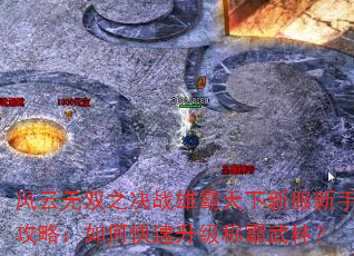 风云无双之决战雄霸天下新服新手攻略:如何快速升级称霸武林? 风云无双之决战雄霸天下新服新手攻略:如何快速升级称霸武林?