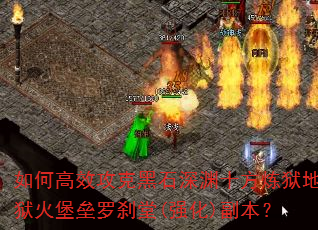 如何高效攻克黑石深渊十方炼狱地狱火堡垒罗刹堂(强化)副本? 如何高效攻克黑石深渊十方炼狱地狱火堡垒罗刹堂(强化)副本?
