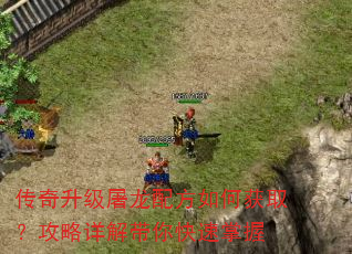 传奇升级屠龙配方如何获取?攻略详解带你快速掌握 传奇升级屠龙配方如何获取?攻略详解带你快速掌握