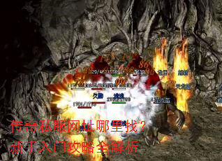 传奇私服网址哪里找?新手入门攻略全解析 传奇私服网址哪里找?新手入门攻略全解析