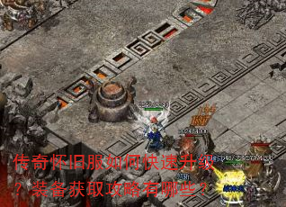 传奇怀旧服如何快速升级?装备获取攻略有哪些? 传奇怀旧服如何快速升级?装备获取攻略有哪些?