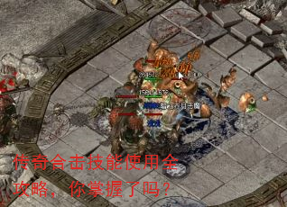传奇合击技能使用全攻略,你掌握了吗? 传奇合击技能使用全攻略,你掌握了吗?