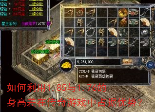 如何利用1.85与1.76的身高差在传奇游戏中占据优势? 如何利用1.85与1.76的身高差在传奇游戏中占据优势?