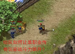 组队如何让单职业传奇玩家战斗力飙升? 组队如何让单职业传奇玩家战斗力飙升?