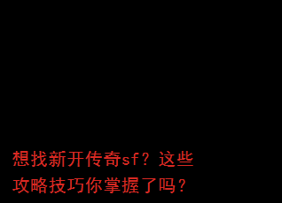 想找新开传奇sf?这些攻略技巧你掌握了吗? 想找新开传奇sf?这些攻略技巧你掌握了吗?