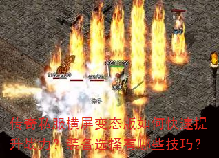 传奇私服横屏变态版如何快速提升战力?装备选择有哪些技巧? 传奇私服横屏变态版如何快速提升战力?装备选择有哪些技巧?
