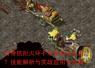传奇抗拒火环不攻击有什么用?技能解析与实战应用全攻略 传奇抗拒火环不攻击有什么用?技能解析与实战应用全攻略