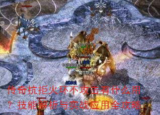 传奇抗拒火环不攻击有什么用?技能解析与实战应用全攻略 传奇抗拒火环不攻击有什么用?技能解析与实战应用全攻略