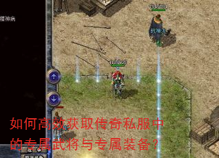如何高效获取传奇私服中的专属武将与专属装备? 如何高效获取传奇私服中的专属武将与专属装备?