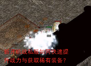 新开机战私服如何快速提升战力与获取稀有装备? 新开机战私服如何快速提升战力与获取稀有装备?