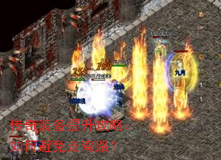 传奇装备提升攻略:如何避免走弯路? 传奇装备提升攻略:如何避免走弯路?