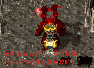 生命价值视角下,如何打造确保生存的传奇游戏攻略? 生命价值视角下,如何打造确保生存的传奇游戏攻略?