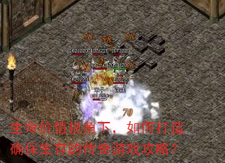 生命价值视角下,如何打造确保生存的传奇游戏攻略? 生命价值视角下,如何打造确保生存的传奇游戏攻略?