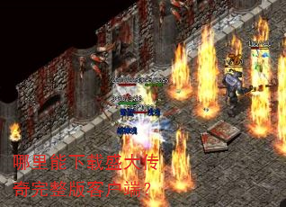 哪里能下载盛大传奇完整版客户端? 哪里能下载盛大传奇完整版客户端?