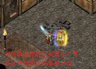 如何快速提升任务效率?掌握这些技巧让你事半功倍 如何快速提升任务效率?掌握这些技巧让你事半功倍