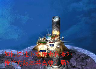 如何快速下载传奇私服外传官方版本并高效开局? 如何快速下载传奇私服外传官方版本并高效开局?