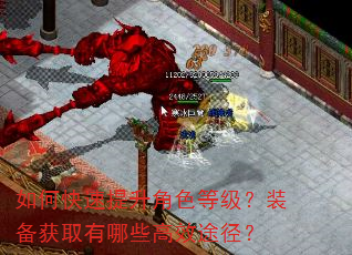 如何快速提升角色等级?装备获取有哪些高效途径? 如何快速提升角色等级?装备获取有哪些高效途径?