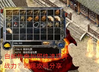 白蛇传奇如何快速提升战力?最强攻略分享 白蛇传奇如何快速提升战力?最强攻略分享