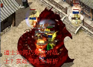 道士如何巧妙应对战士?实战策略全解析 道士如何巧妙应对战士?实战策略全解析