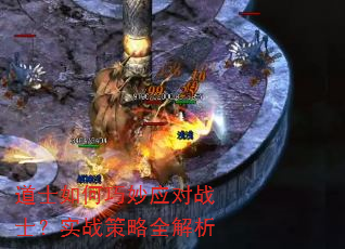 道士如何巧妙应对战士?实战策略全解析 道士如何巧妙应对战士?实战策略全解析