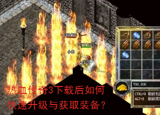 热血传奇3下载后如何快速升级与获取装备? 热血传奇3下载后如何快速升级与获取装备?