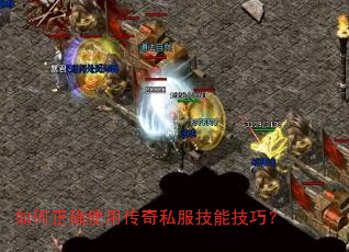 如何正确使用传奇私服技能技巧? 如何正确使用传奇私服技能技巧?