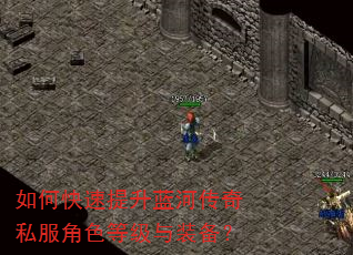 如何快速提升蓝河传奇私服角色等级与装备? 如何快速提升蓝河传奇私服角色等级与装备?