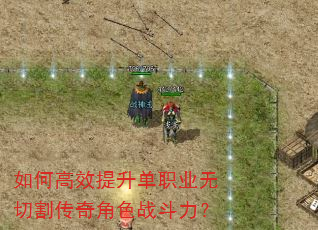 如何高效提升单职业无切割传奇角色战斗力? 如何高效提升单职业无切割传奇角色战斗力?