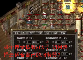哪个传奇私服好玩,如何选择最适合自己的服务器? 哪个传奇私服好玩,如何选择最适合自己的服务器?