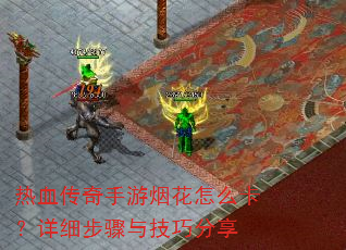 热血传奇手游烟花怎么卡?详细步骤与技巧分享 热血传奇手游烟花怎么卡?详细步骤与技巧分享