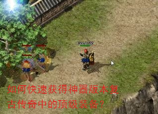 如何快速获得神器版本复古传奇中的顶级装备? 如何快速获得神器版本复古传奇中的顶级装备?