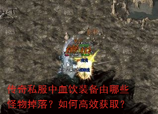 传奇私服中血饮装备由哪些怪物掉落?如何高效获取? 传奇私服中血饮装备由哪些怪物掉落?如何高效获取?