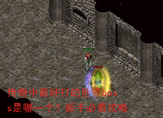 传奇中最好打的世界boss是哪一个?新手必看攻略 传奇中最好打的世界boss是哪一个?新手必看攻略