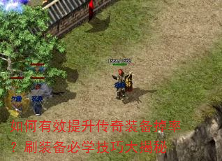 如何有效提升传奇装备掉率?刷装备必学技巧大揭秘 如何有效提升传奇装备掉率?刷装备必学技巧大揭秘