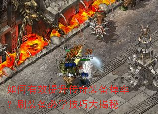 如何有效提升传奇装备掉率?刷装备必学技巧大揭秘 如何有效提升传奇装备掉率?刷装备必学技巧大揭秘