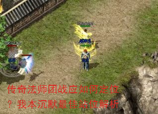 传奇法师团战应如何定位?我本沉默最佳站位解析 传奇法师团战应如何定位?我本沉默最佳站位解析