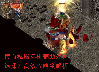 传奇私服挂机辅助如何选择?高效攻略全解析 传奇私服挂机辅助如何选择?高效攻略全解析