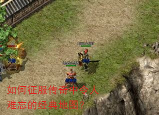 如何征服传奇中令人难忘的经典地图? 如何征服传奇中令人难忘的经典地图?