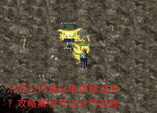 法师为何难以单挑触龙神?攻略解析其挑战与策略 法师为何难以单挑触龙神?攻略解析其挑战与策略