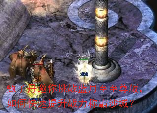 甄子丹邀你挑战蓝月至至尊版,如何快速提升战力称霸沙城? 甄子丹邀你挑战蓝月至至尊版,如何快速提升战力称霸沙城?