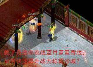 甄子丹邀你挑战蓝月至至尊版,如何快速提升战力称霸沙城? 甄子丹邀你挑战蓝月至至尊版,如何快速提升战力称霸沙城?
